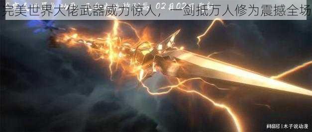 完美世界大佬武器威力惊人,一剑抵万人修为震撼全场