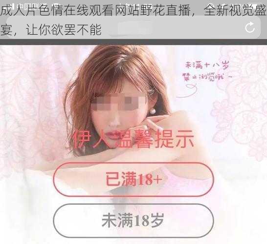 成人片色情在线观看网站野花直播,全新视觉盛宴,让你欲罢不能