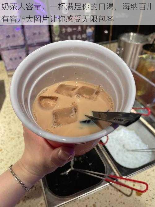 奶茶大容量,一杯满足你的口渴,海纳百川有容乃大图片让你感受无限包容
