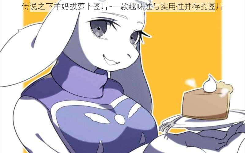 传说之下羊妈拔萝卜图片-一款趣味性与实用性并存的图片