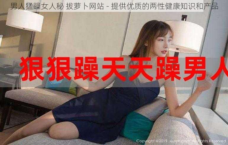 男人猛躁女人秘 拔萝卜网站 - 提供优质的两性健康知识和产品