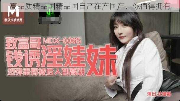 高品质精品国精品国自产在产国产,你值得拥有