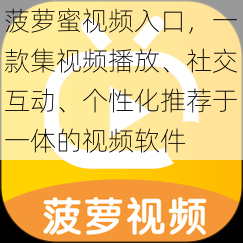 菠萝蜜视频入口,一款集视频播放、社交互动、个性化推荐于一体的视频软件