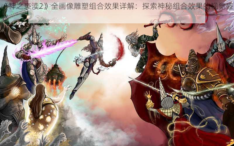 《神之亵渎2》全画像雕塑组合效果详解:探索神秘组合效果的视觉盛宴