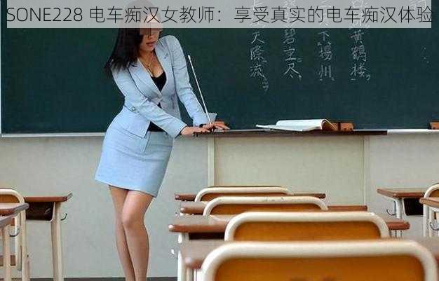 SONE228 电车痴汉女教师:享受真实的电车痴汉体验