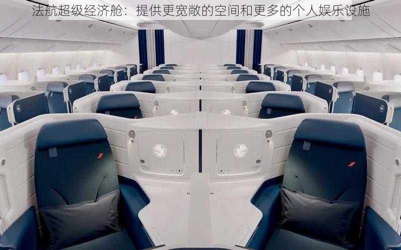 法航超级经济舱:提供更宽敞的空间和更多的个人娱乐设施
