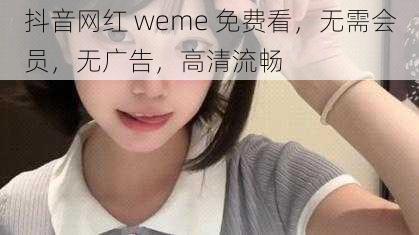 抖音网红 weme 免费看,无需会员,无广告,高清流畅
