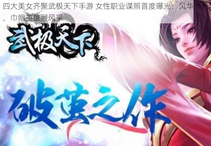 四大美女齐聚武极天下手游 女性职业谍照首度曝光:风华绝代,巾帼英雄展风采