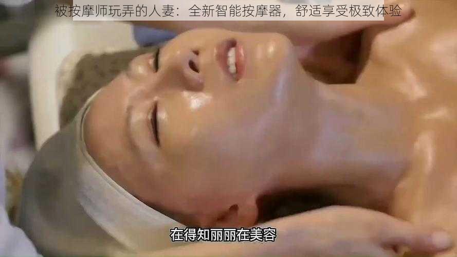 被按摩师玩弄的人妻:全新智能按摩器,舒适享受极致体验