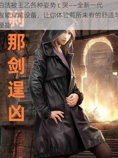 白洁被王乙各种姿势 c 哭——全新一代智能穿戴设备,让你体验前所未有的舒适与便捷