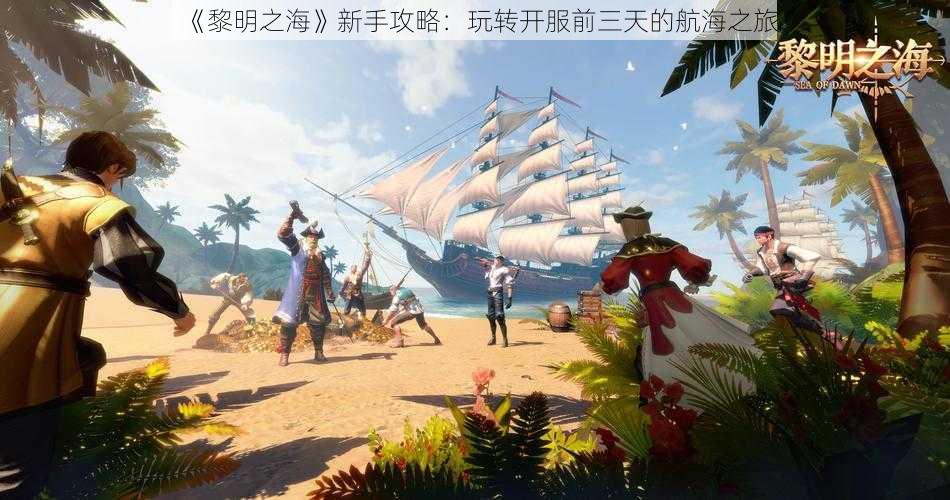 《黎明之海》新手攻略:玩转开服前三天的航海之旅