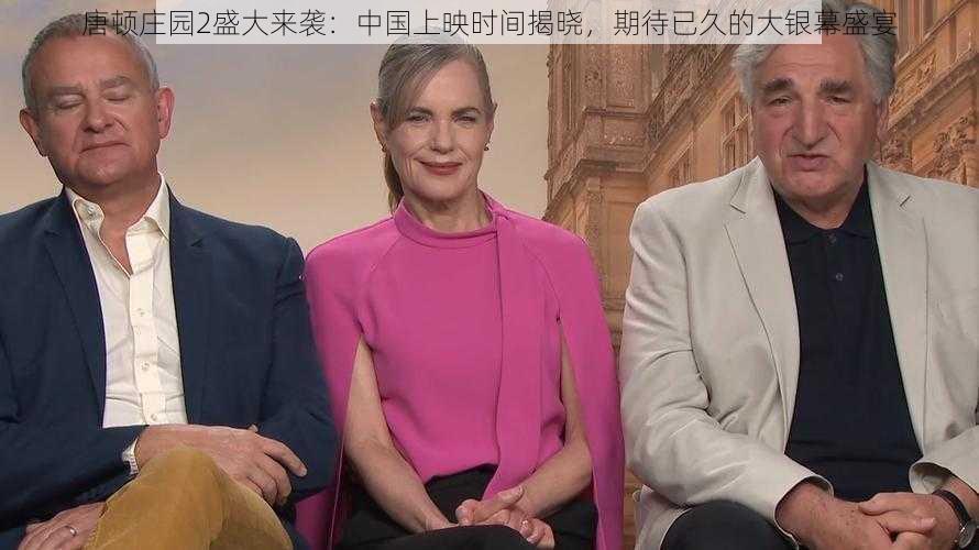 唐顿庄园2盛大来袭:中国上映时间揭晓,期待已久的大银幕盛宴