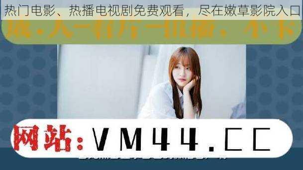 热门电影、热播电视剧免费观看,尽在嫩草影院入口