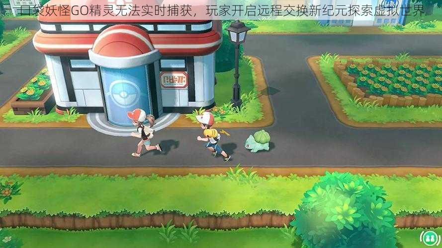 口袋妖怪GO精灵无法实时捕获,玩家开启远程交换新纪元探索虚拟世界