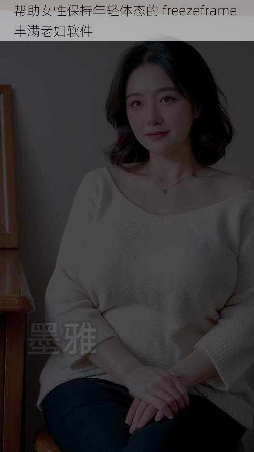 帮助女性保持年轻体态的 freezeframe 丰满老妇软件