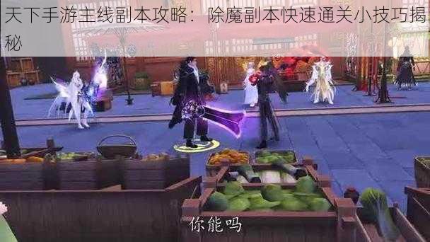 天下手游主线副本攻略:除魔副本快速通关小技巧揭秘