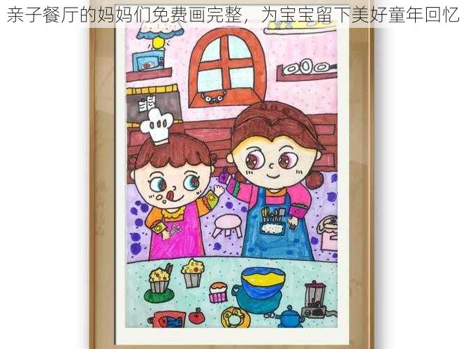 亲子餐厅的妈妈们免费画完整,为宝宝留下美好童年回忆
