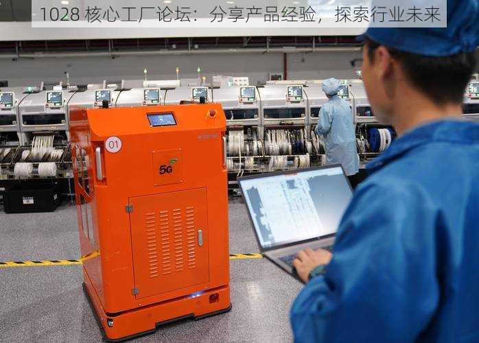 1028 核心工厂论坛:分享产品经验,探索行业未来