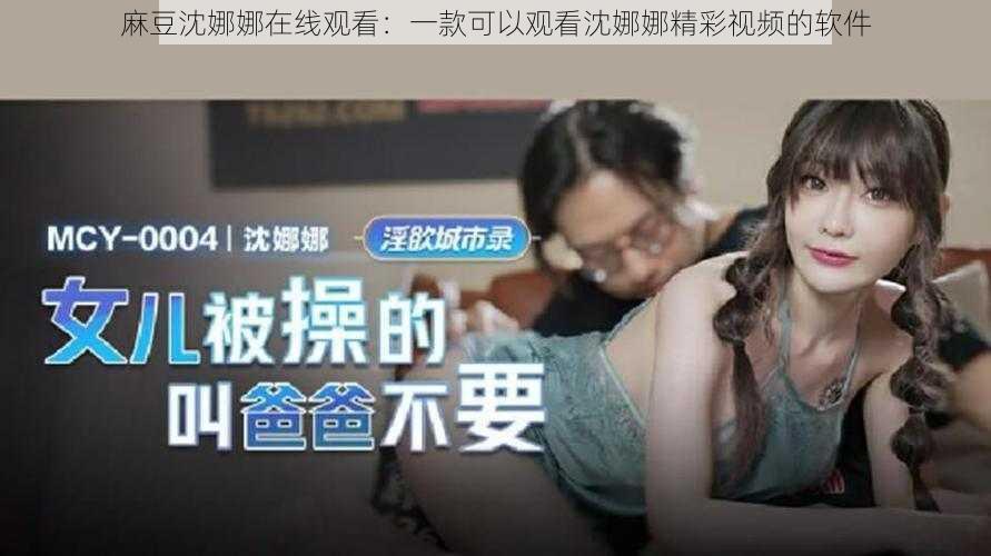 麻豆沈娜娜在线观看:一款可以观看沈娜娜精彩视频的软件