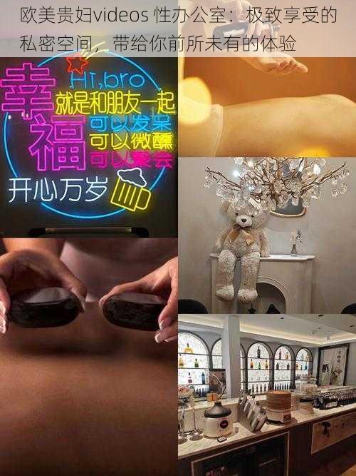 欧美贵妇videos 性办公室:极致享受的私密空间,带给你前所未有的体验