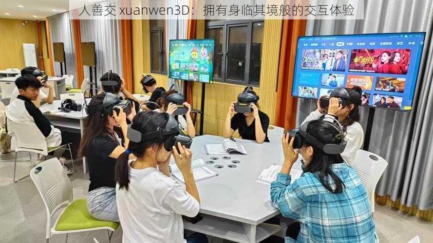 人善交 xuanwen3D:拥有身临其境般的交互体验