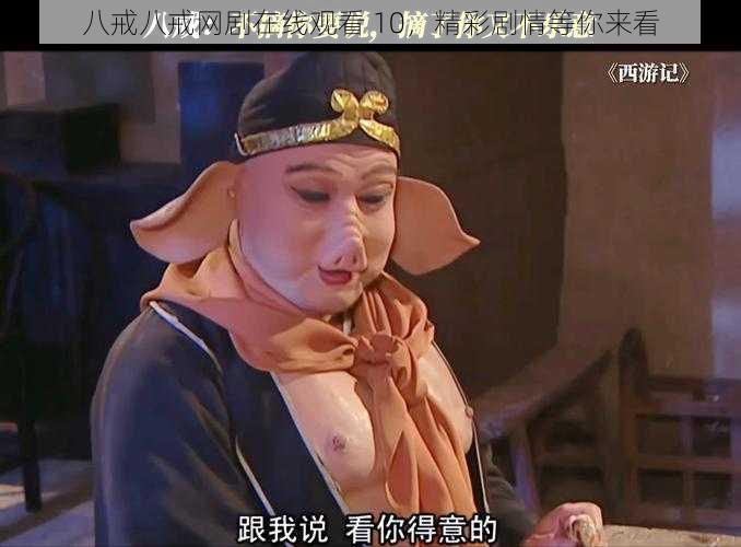 八戒八戒网剧在线观看 10,精彩剧情等你来看