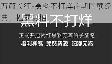 万篇长征-黑料不打烊往期回顾经典,揭露真相
