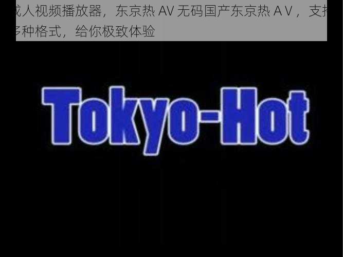 成人视频播放器,东京热 AV 无码国产东京热 AⅤ,支持多种格式,给你极致体验