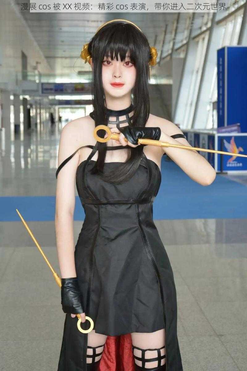 漫展 cos 被 XX 视频:精彩 cos 表演,带你进入二次元世界
