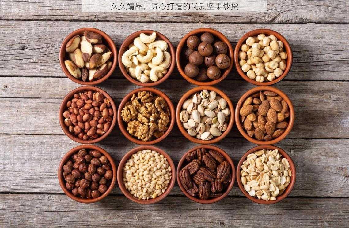 久久靖品,匠心打造的优质坚果炒货