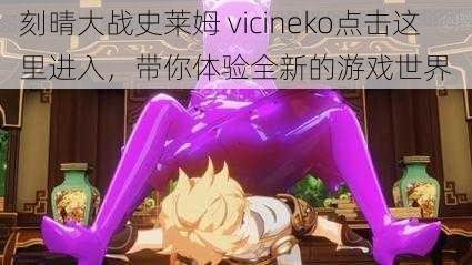 刻晴大战史莱姆 vicineko点击这里进入,带你体验全新的游戏世界