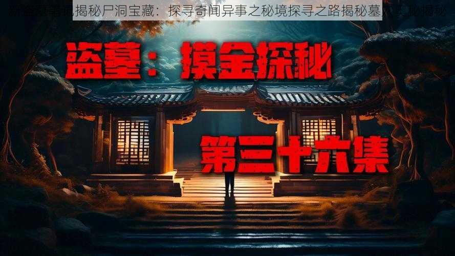 新盗墓笔记揭秘尸洞宝藏:探寻奇闻异事之秘境探寻之路揭秘墓穴奥秘揭秘