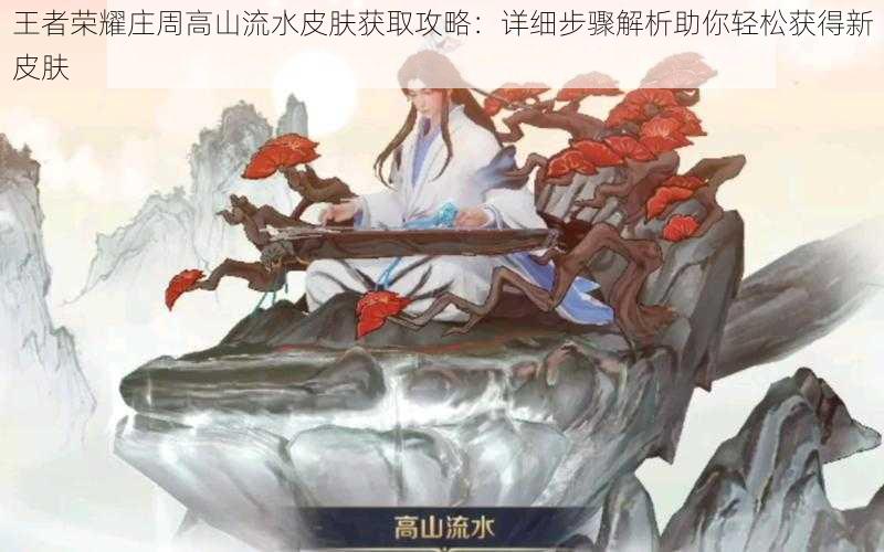 王者荣耀庄周高山流水皮肤获取攻略:详细步骤解析助你轻松获得新皮肤