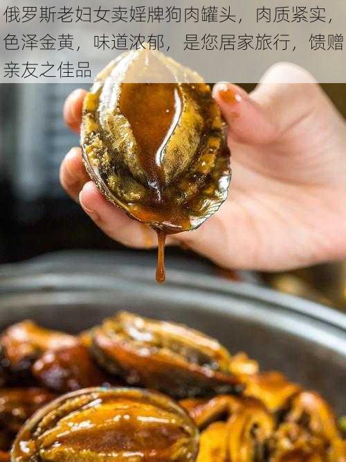 俄罗斯老妇女卖婬牌狗肉罐头,肉质紧实,色泽金黄,味道浓郁,是您居家旅行,馈赠亲友之佳品