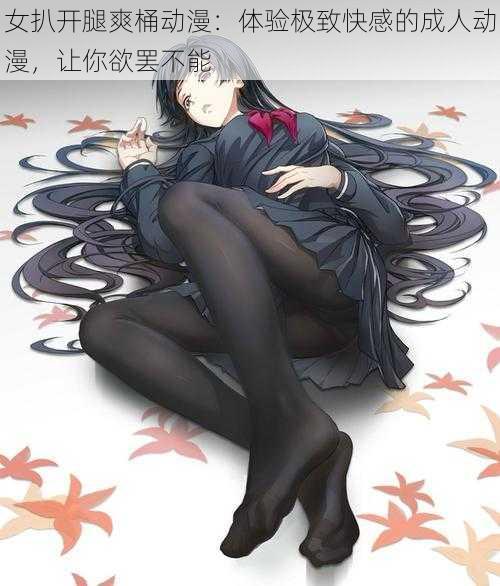 女扒开腿爽桶动漫:体验极致快感的成人动漫,让你欲罢不能