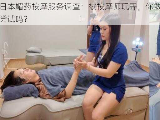 日本媚药按摩服务调查:被按摩师玩弄,你敢尝试吗?