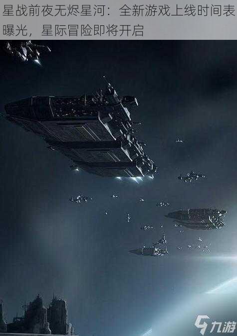 星战前夜无烬星河:全新游戏上线时间表曝光,星际冒险即将开启