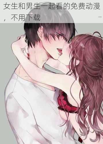 女生和男生一起看的免费动漫,不用下载