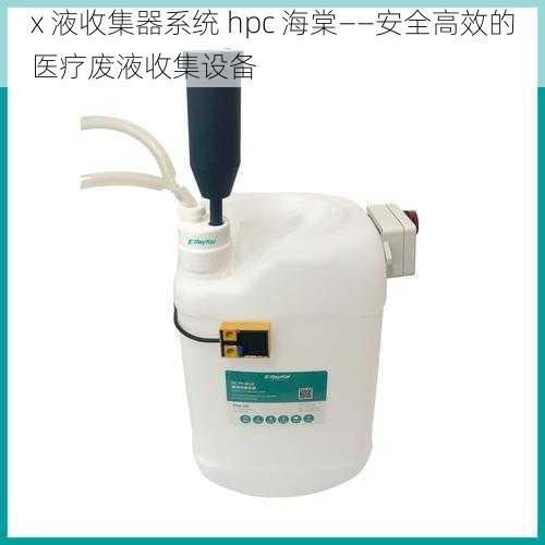 x 液收集器系统 hpc 海棠——安全高效的医疗废液收集设备