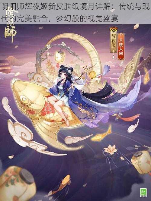 阴阳师辉夜姬新皮肤纸境月详解:传统与现代的完美融合,梦幻般的视觉盛宴