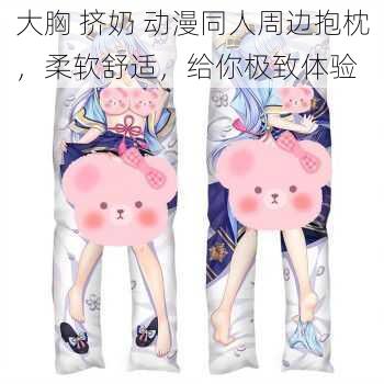 大胸 挤奶 动漫同人周边抱枕,柔软舒适,给你极致体验