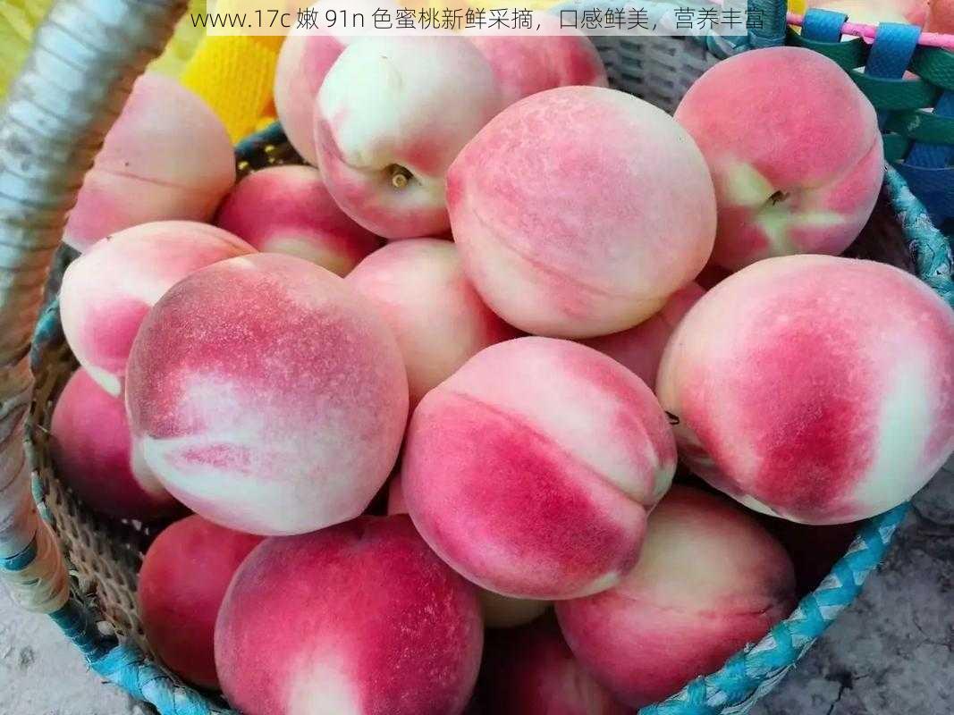 www.17c 嫩 91n 色蜜桃新鲜采摘,口感鲜美,营养丰富