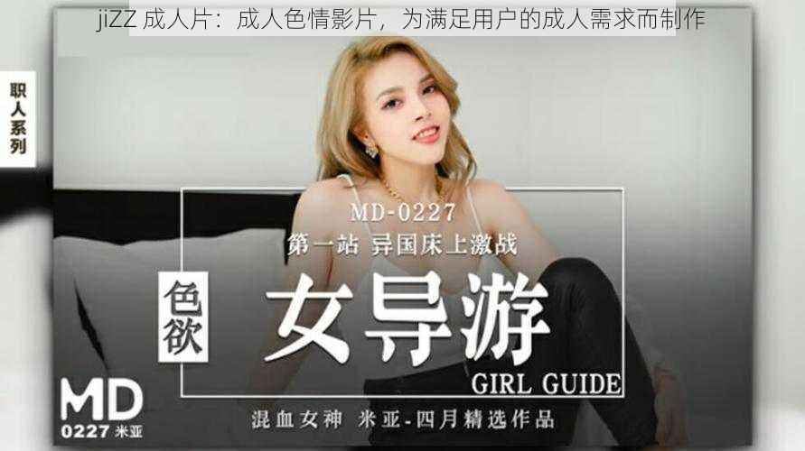 jiZZ 成人片:成人色情影片,为满足用户的成人需求而制作
