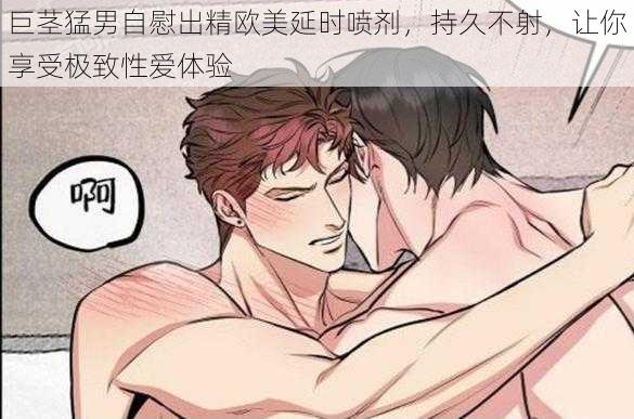巨茎猛男自慰出精欧美延时喷剂,持久不射,让你享受极致性爱体验