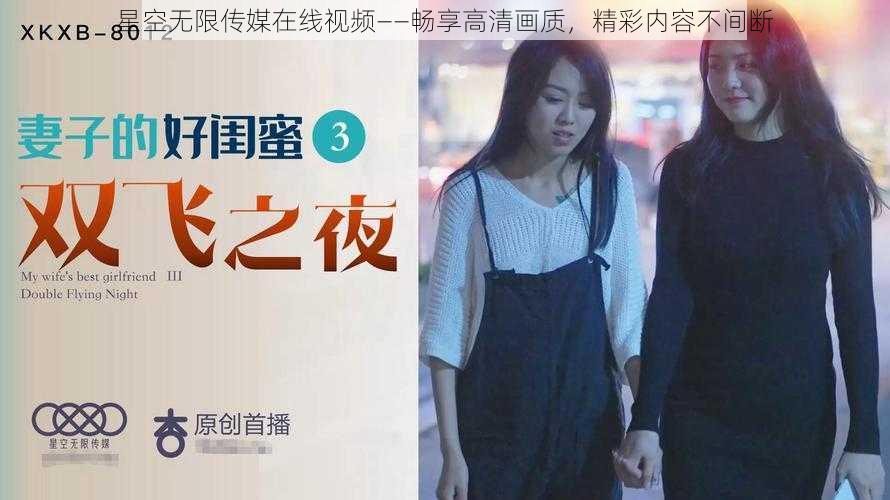星空无限传媒在线视频——畅享高清画质,精彩内容不间断