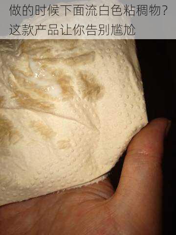 做的时候下面流白色粘稠物?这款产品让你告别尴尬
