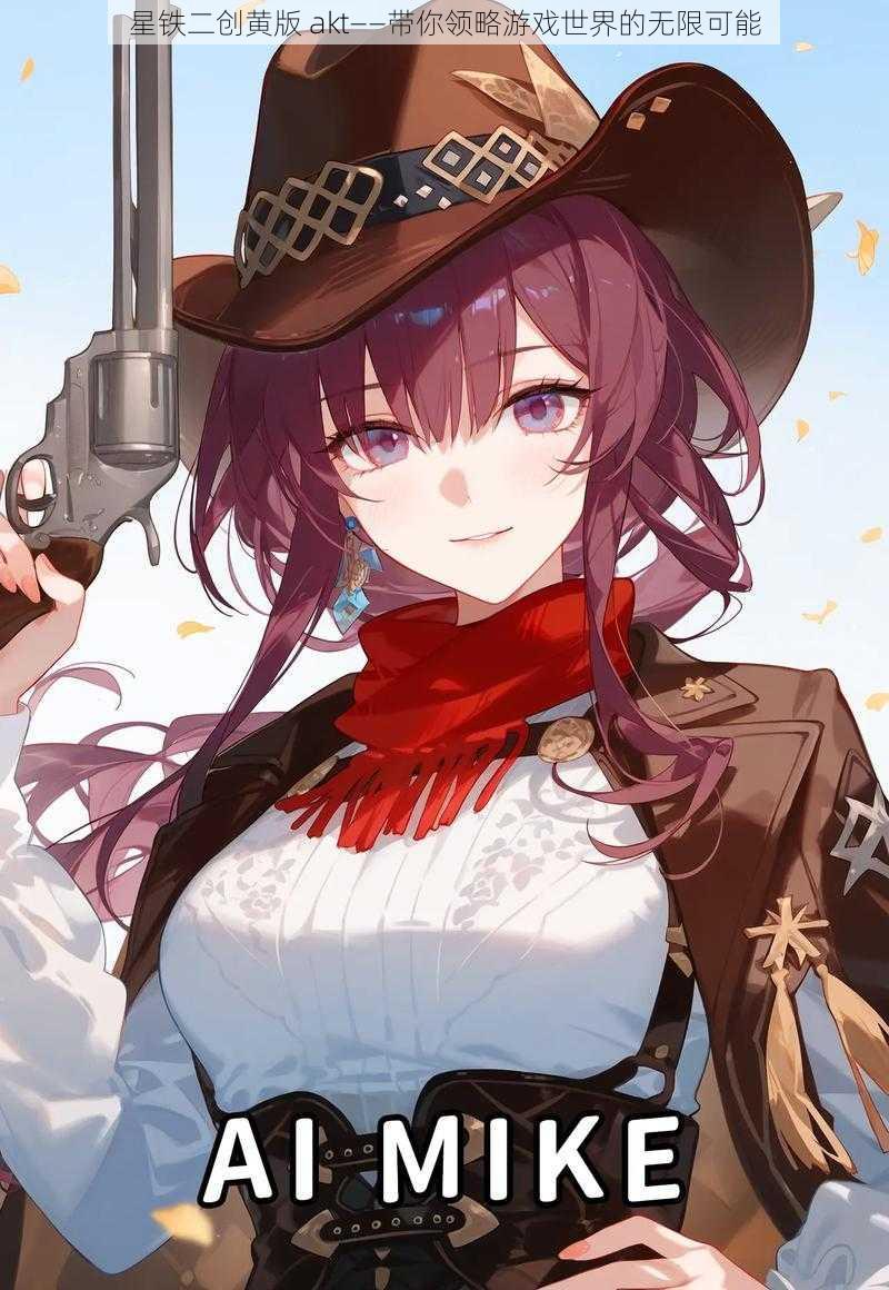星铁二创黄版 akt——带你领略游戏世界的无限可能