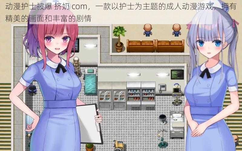 动漫护士被爆 挤奶 com,一款以护士为主题的成人动漫游戏,拥有精美的画面和丰富的剧情
