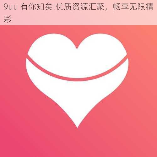 9uu 有你知矣!优质资源汇聚,畅享无限精彩