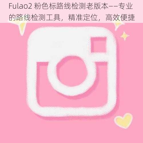 Fulao2 粉色标路线检测老版本——专业的路线检测工具,精准定位,高效便捷